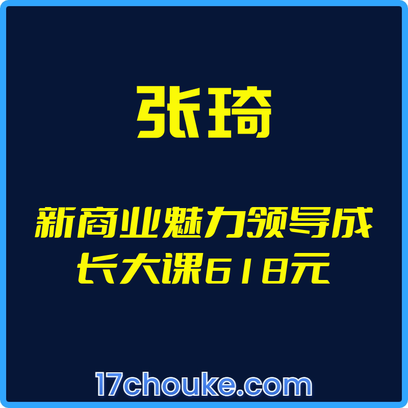 （张琦）新商业魅力领导成长大课618元【视频：28节】【文件：1个】-一起筹课网