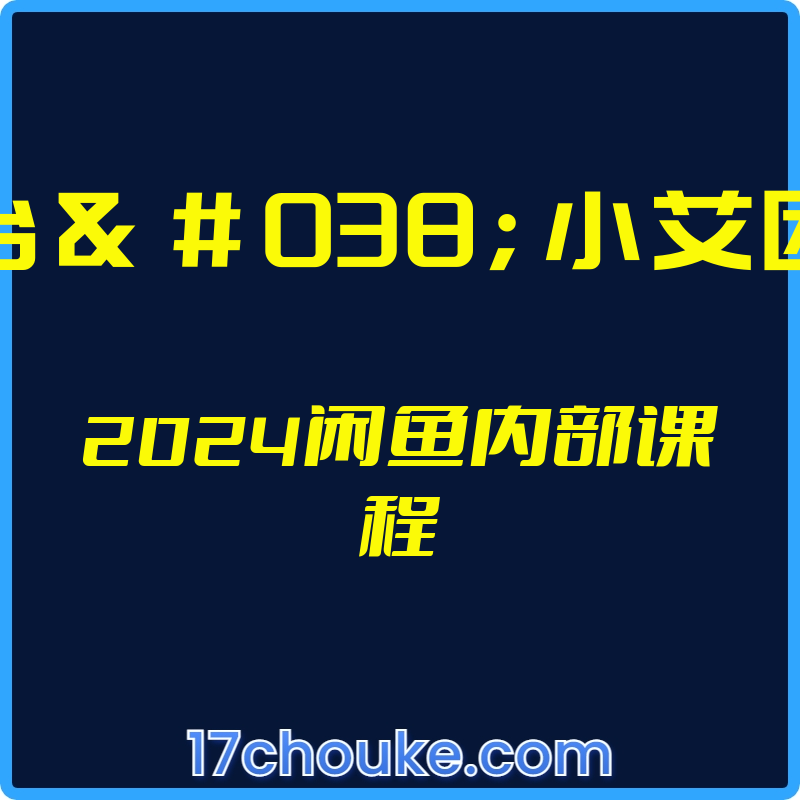 （乔治&小艾团队）2024闲鱼内部课程【视频：17节】-一起筹课网