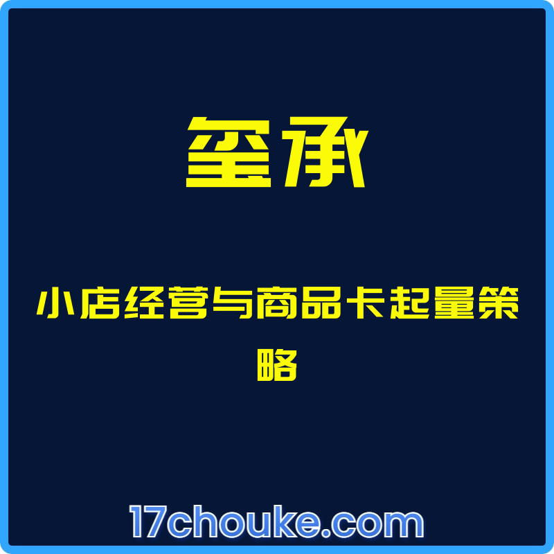 （玺承）小店经营与商品卡起量策略【课程：11节】-一起筹课网