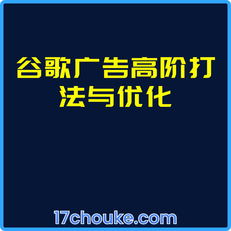 谷歌广告高阶打法与优化【视频：23节】-一起筹课网