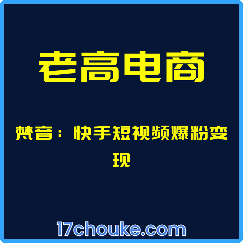 （老高电商）梵音：快手短视频爆粉变现【视频：7节】-一起筹课网