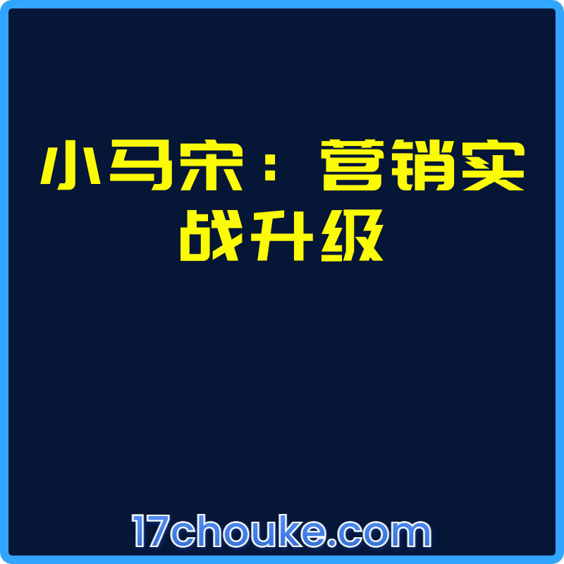 小马宋：营销实战升级【视频：14节】-一起筹课网