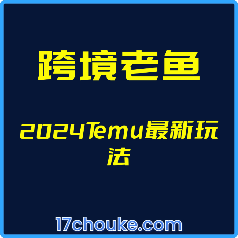 （跨境老鱼）2024Temu最新玩法【视频：23节】-一起筹课网