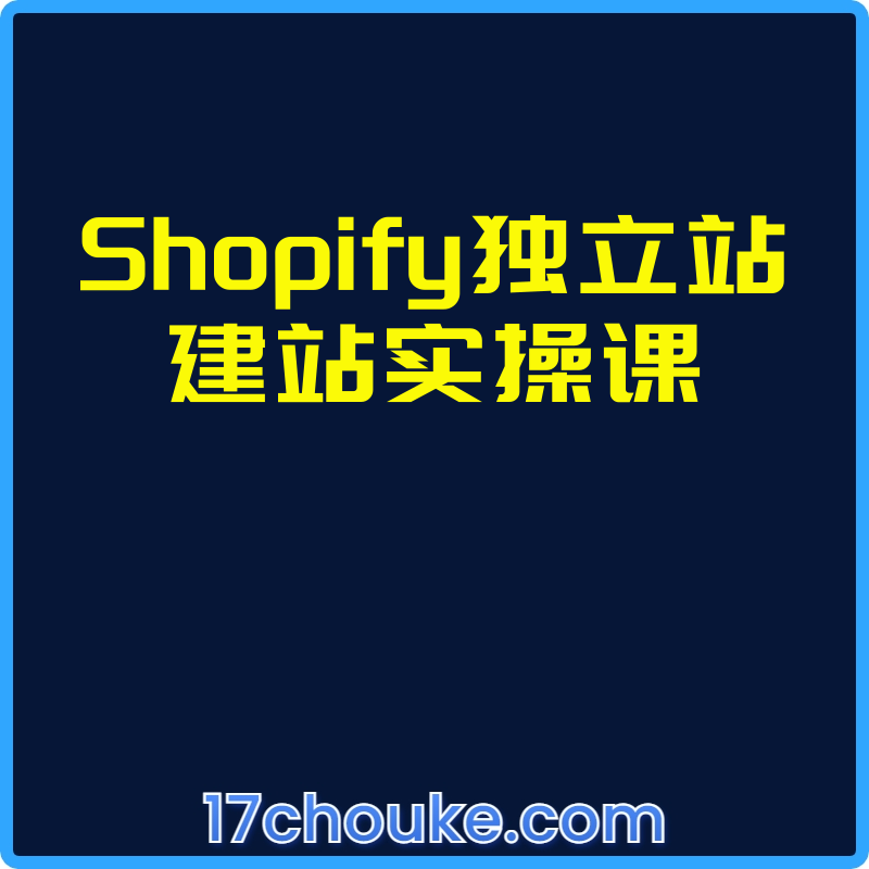 Shopify独立站建站实操课【视频：10节】-一起筹课网