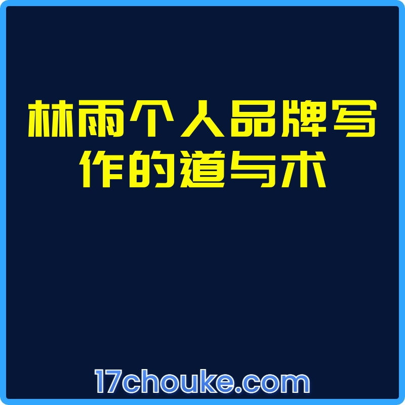 林雨个人品牌写作的道与术【视频：10节】-一起筹课网
