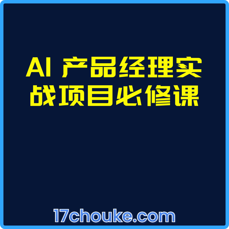 AI 产品经理实战项目必修课【课程：164节】【文件：11个】-一起筹课网