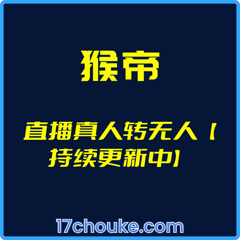 （猴帝）直播真人转无人【持续更新中】【视频：7节】【文件：10个】-一起筹课网