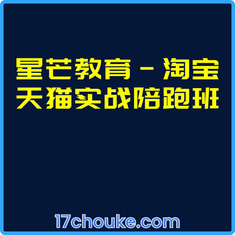 星芒教育-淘宝天猫实战陪跑班【课程：65节】-一起筹课网