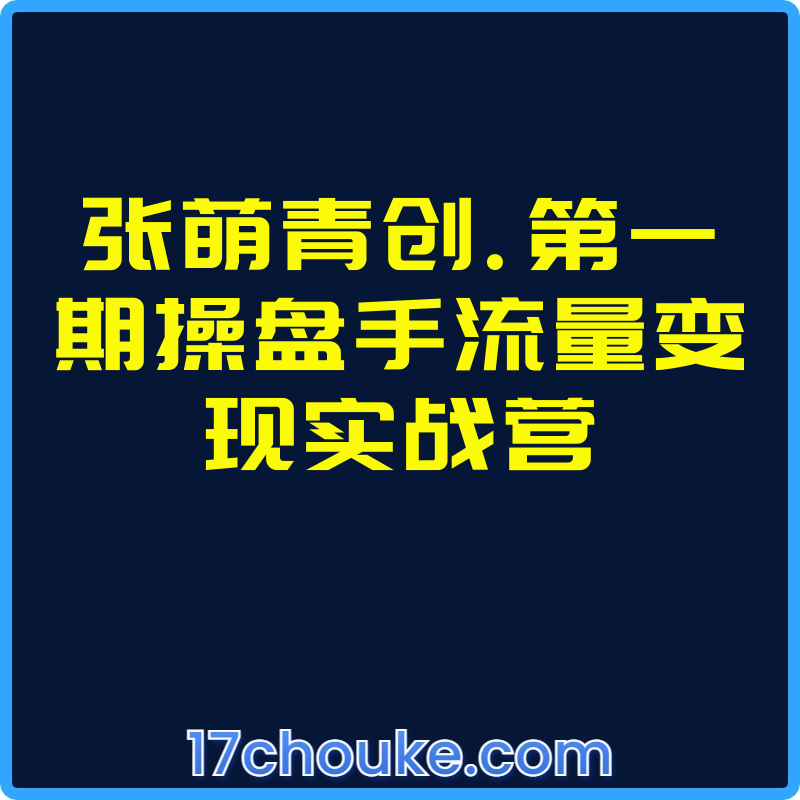 张萌青创.第一期操盘手流量变现实战营【课程：7节】-一起筹课网