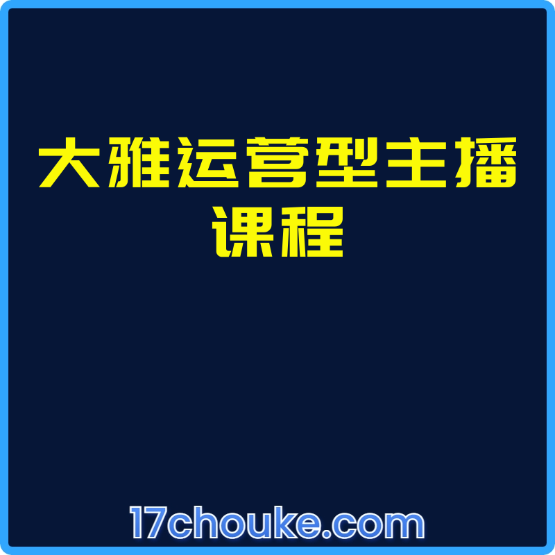 大雅运营型主播课程【课程：29节】-一起筹课网