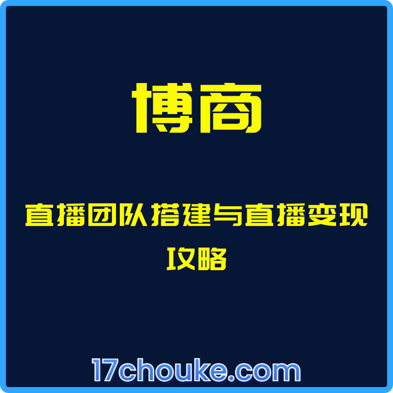 （博商）直播团队搭建与直播变现攻略【课程：20节】-一起筹课网