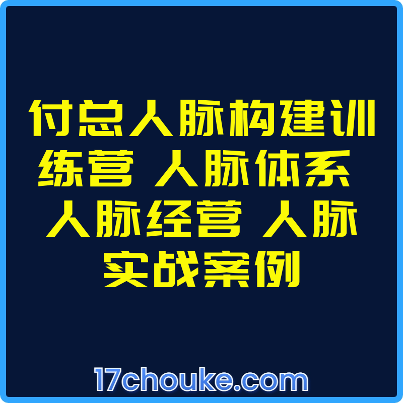 付总人脉构建训练营 人脉体系 人脉经营 人脉实战案例【视频：26节】-一起筹课网