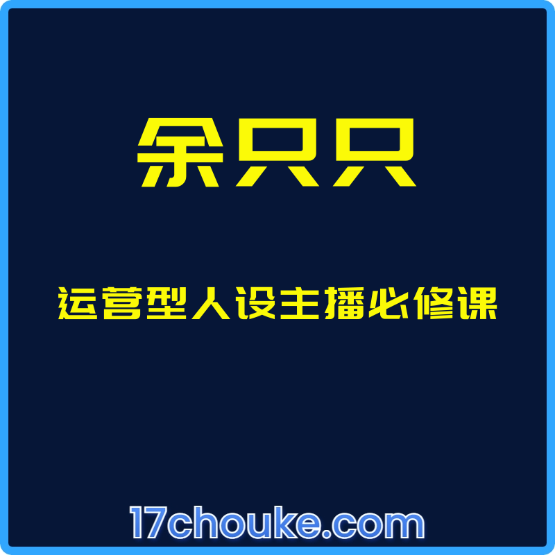 （余只只）运营型人设主播必修课【课程：45节】-一起筹课网