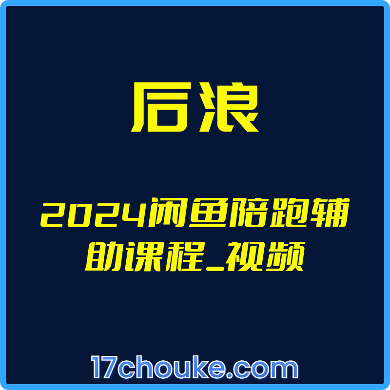 （后浪）2024闲鱼陪跑辅助课程_视频【视频：24节】-一起筹课网