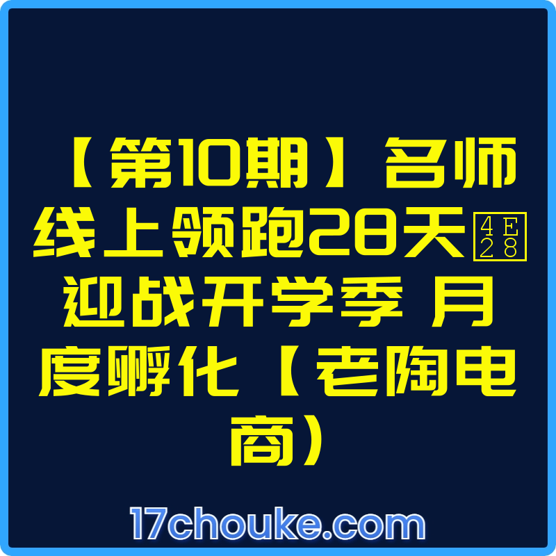 【第10期】名师线上领跑28天丨迎战开学季 月度孵化【老陶电商)【视频：7节】-一起筹课网