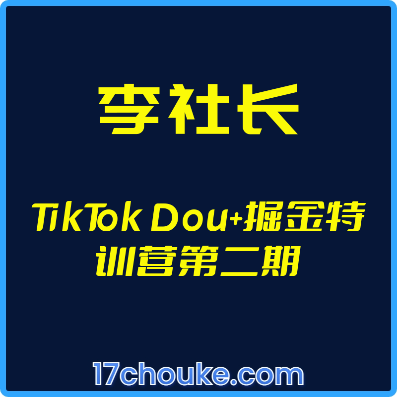 （李社长）TikTok Dou+掘金特训营第二期【视频：15节】-一起筹课网