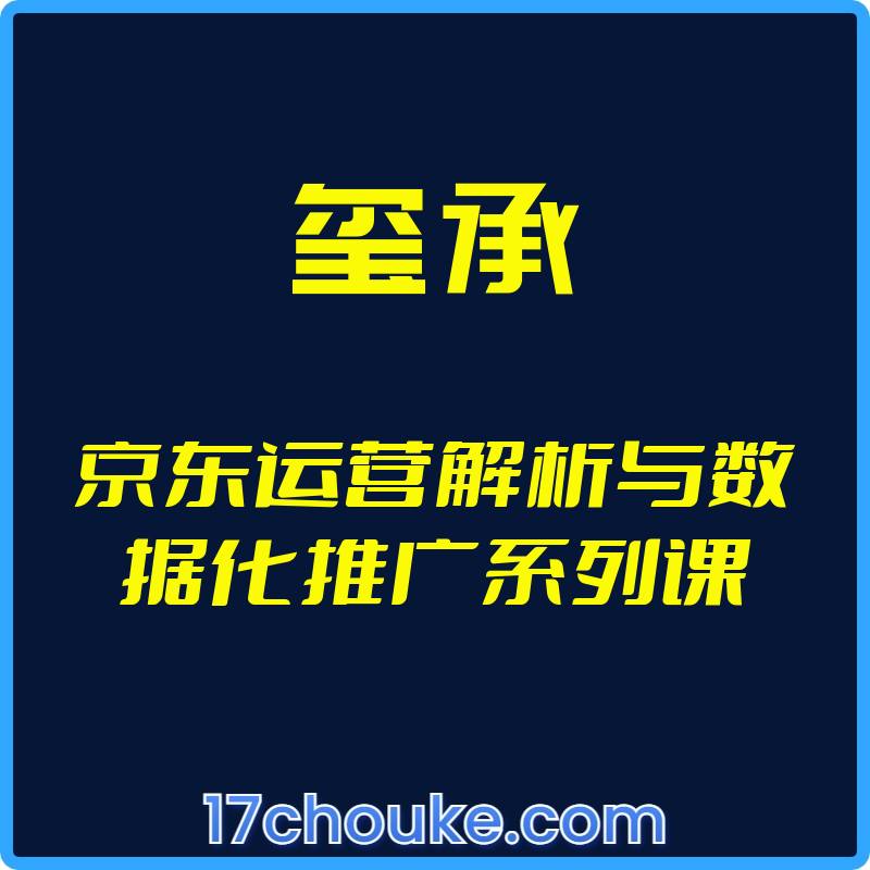 （玺承）京东运营解析与数据化推广系列课【视频：17节】-一起筹课网