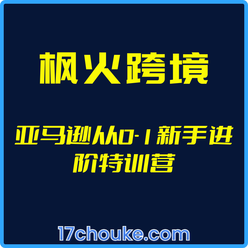 （枫火跨境）亚马逊从0-1新手进阶特训营【视频：47节】-一起筹课网