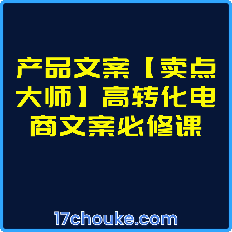 产品文案【卖点大师】高转化电商文案必修课【课程：7节】-一起筹课网