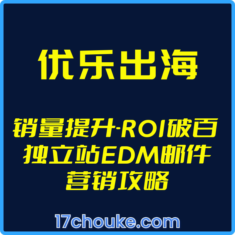 25年01月12日-（优乐出海）销量提升-ROI破百 独立站EDM邮件营销攻略【视频：12节】-一起筹课网