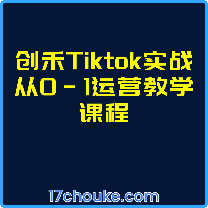 创禾Tiktok实战从0-1运营教学课程【视频：25节】-一起筹课网