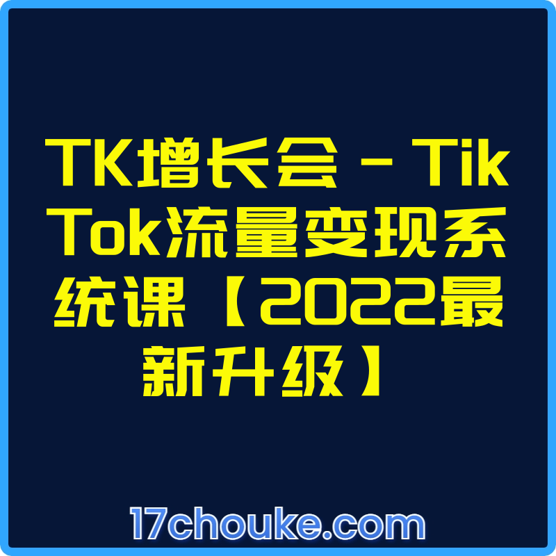 TK增长会-TikTok流量变现系统课【2022最新升级】【视频：51节】-一起筹课网