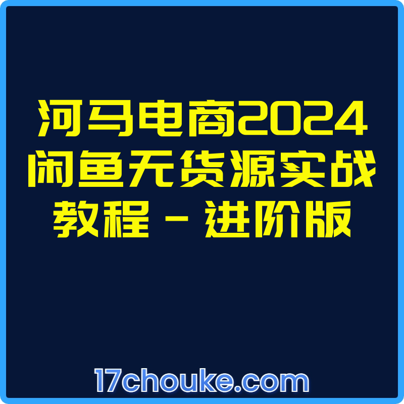 河马电商2024闲鱼无货源实战教程-进阶版【视频：15节】-一起筹课网