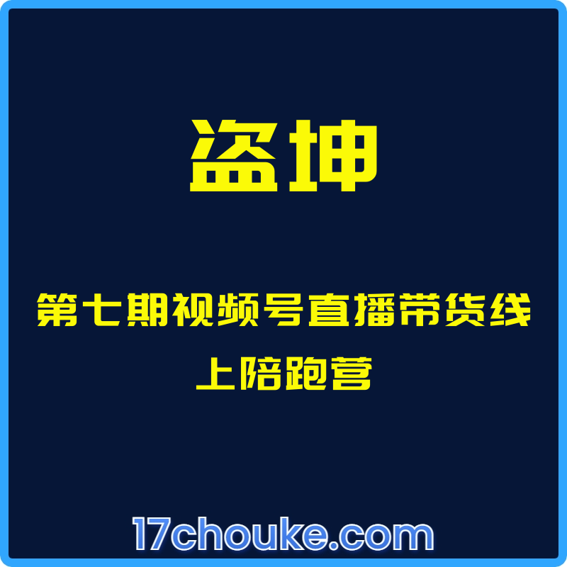 （盗坤）第七期视频号直播带货线上陪跑营【视频：11节】-一起筹课网