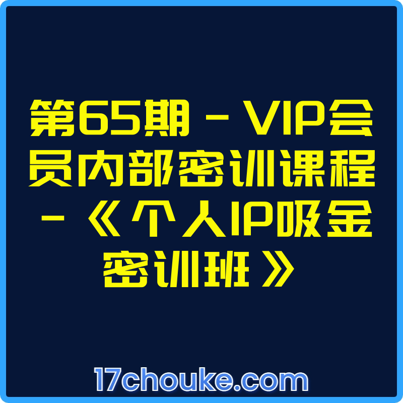 第65期-VIP会员内部密训课程-《个人IP吸金密训班》【视频：6节】-一起筹课网