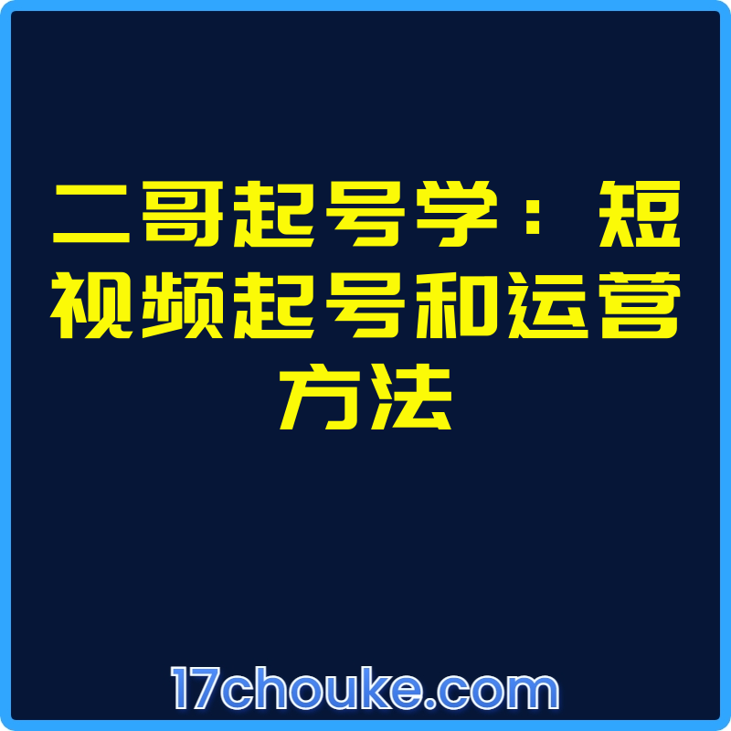 二哥起号学：短视频起号和运营方法【课程：53节】-一起筹课网