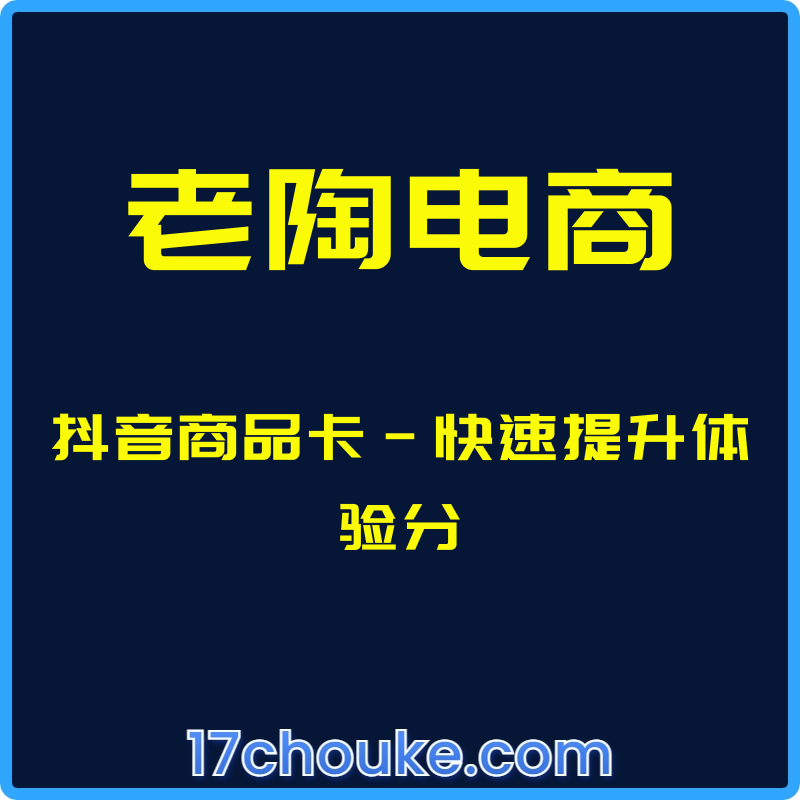 （老陶电商）抖音商品卡-快速提升体验分【课程：2节】-一起筹课网