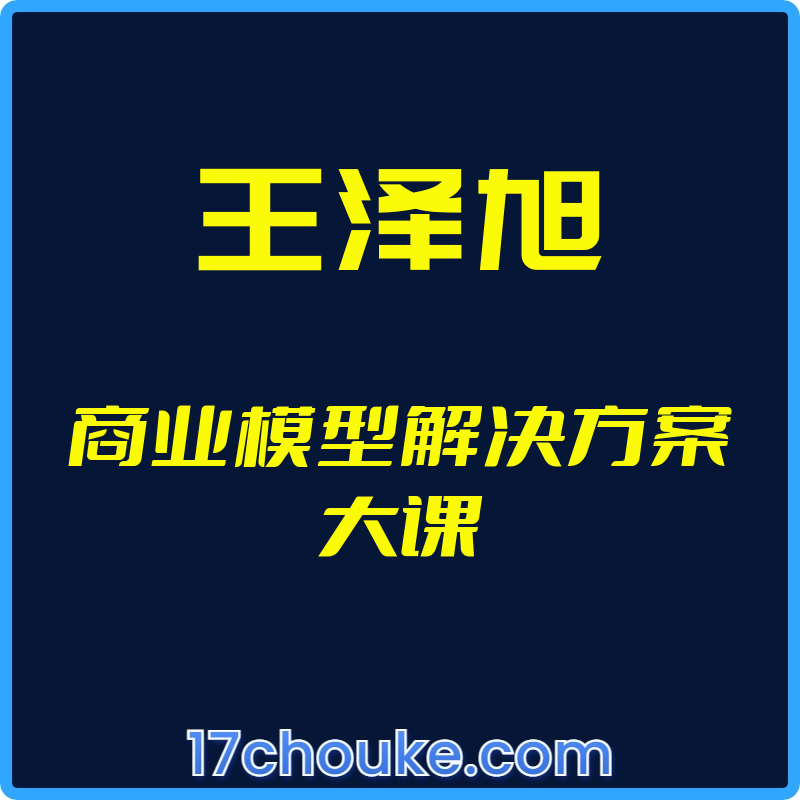 （王泽旭）商业模型解决方案大课【视频：64节】-一起筹课网