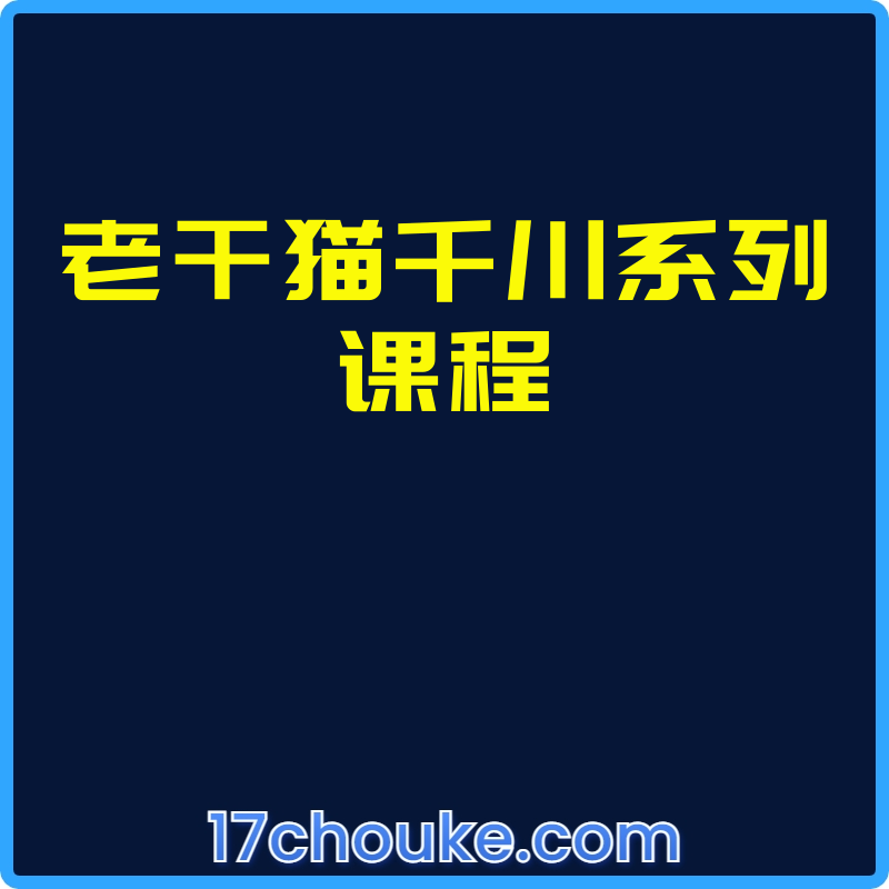 老干猫千川系列课程【课程：12节】【文件：1个】-一起筹课网