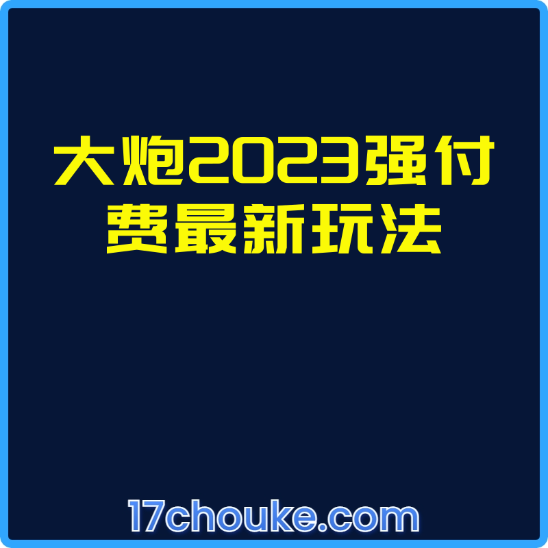 大炮2023强付费最新玩法【视频：1节】-一起筹课网