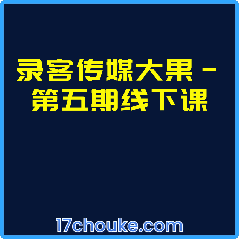 录客传媒大果-第五期线下课【课程：9节】-一起筹课网