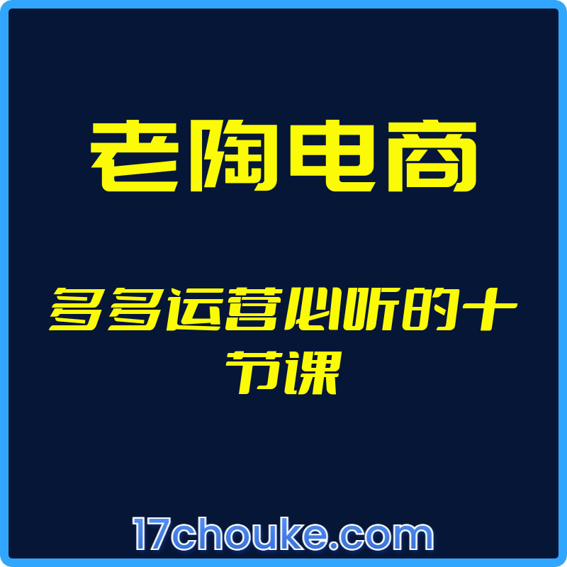 （老陶电商）多多运营必听的十节课【视频：12节】-一起筹课网