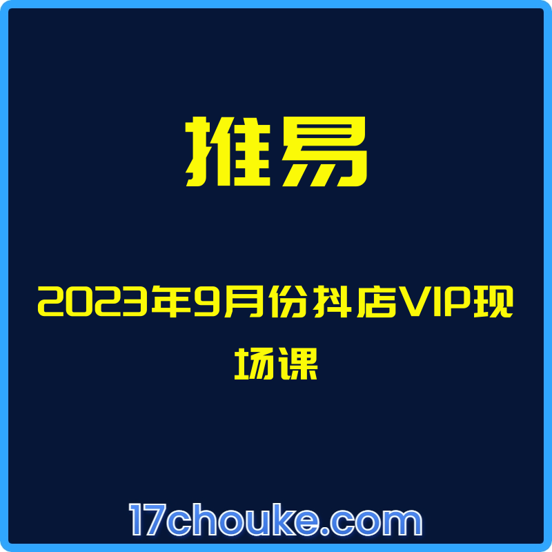（推易）2023年9月份抖店VIP现场课【课程：43节】-一起筹课网