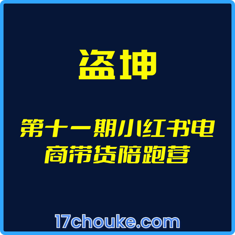 （盗坤）第十一期小红书电商带货陪跑营【视频：15节】-一起筹课网