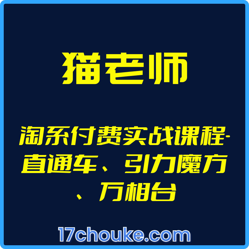 （猫老师）淘系付费实战课程-直通车、引力魔方、万相台【视频：41节】-一起筹课网