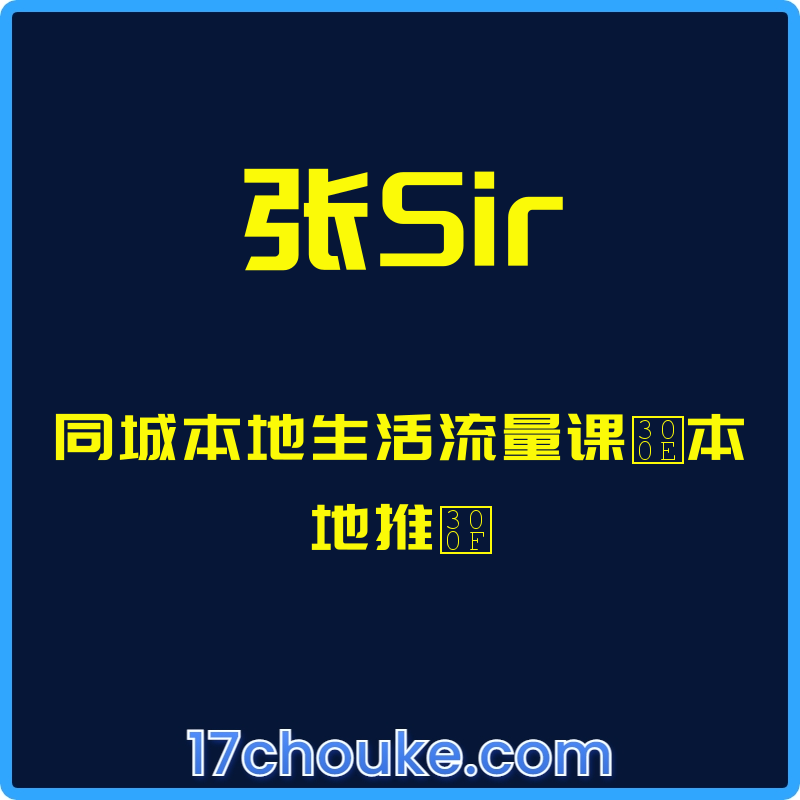 （张Sir）同城本地生活流量课『本地推』【课程：31节】-一起筹课网