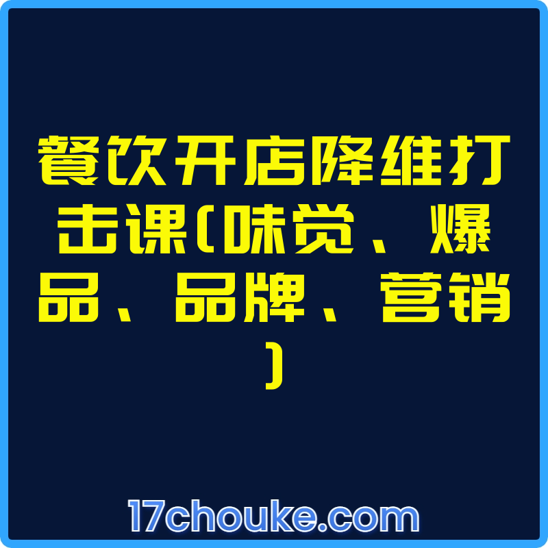 餐饮开店降维打击课[味觉、爆品、品牌、营销]【课程：17节】-一起筹课网