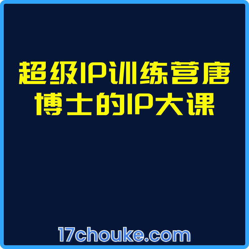 超级IP训练营唐博士的IP大课【视频：61节】-一起筹课网