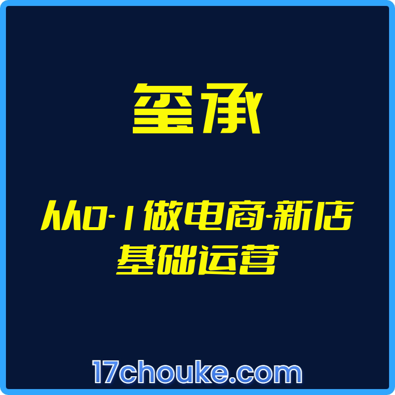 （玺承）从0-1做电商-新店基础运营【视频：13节】-一起筹课网