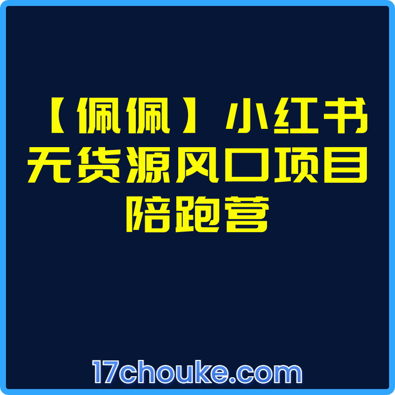 【佩佩】小红书无货源风口项目陪跑营【视频：36节】-一起筹课网