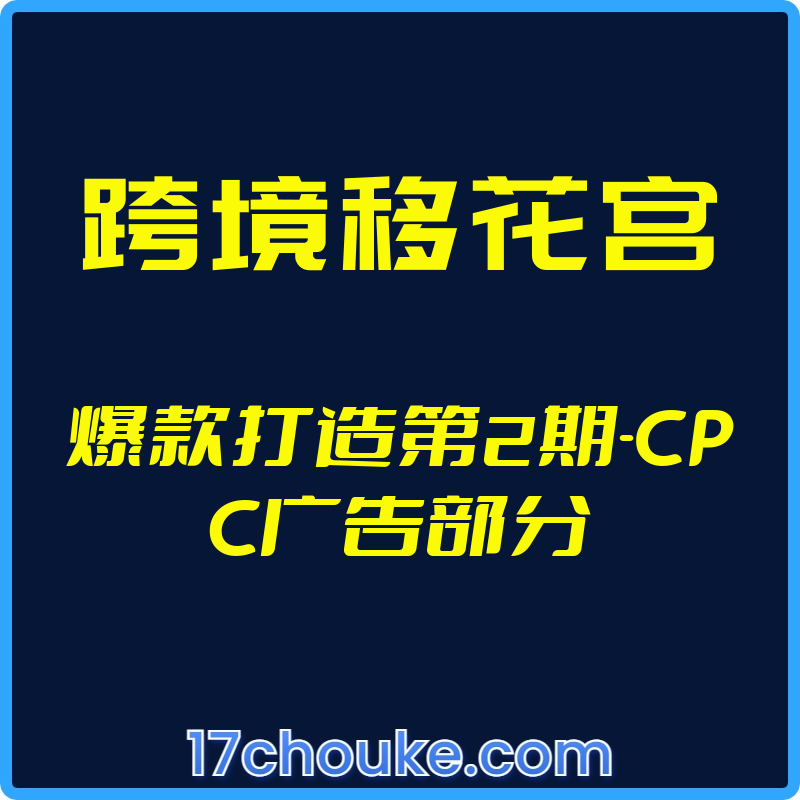 （跨境移花宫）爆款打造第2期-CPC广告部分【视频：34节】-一起筹课网