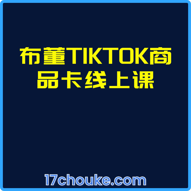 布董TIKTOK商品卡线上课【视频：20节】-一起筹课网
