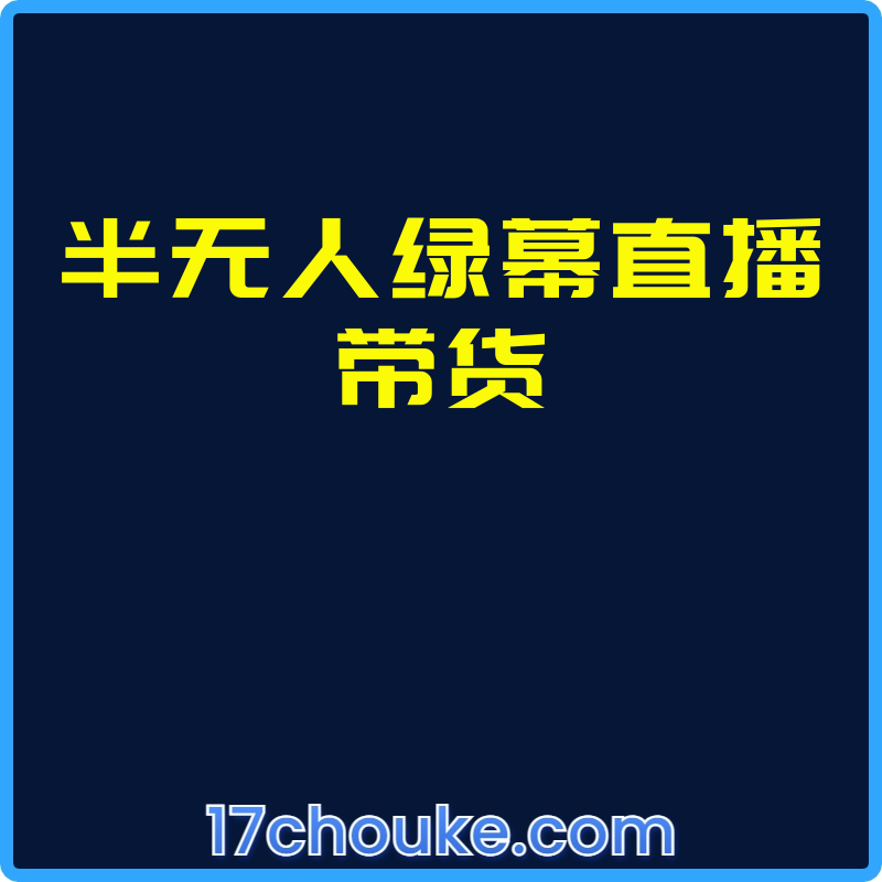 半无人绿幕直播带货【课程：22节】【文件：3个】-一起筹课网