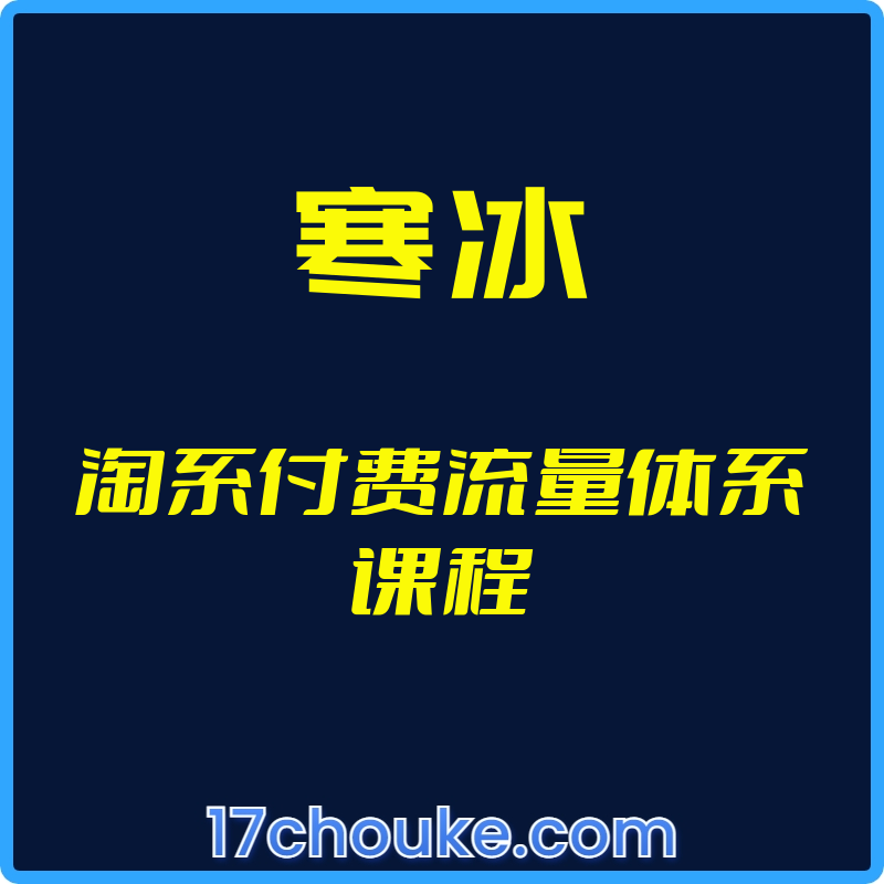 （寒冰）淘系付费流量体系课程【视频：35节】-一起筹课网