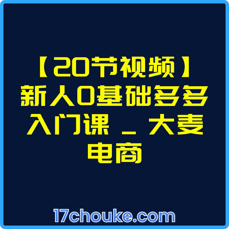 【20节视频】新人0基础多多入门课 _ 大麦电商【视频：21节】-一起筹课网