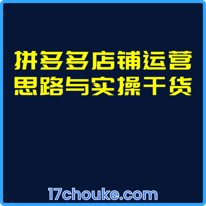 拼多多店铺运营思路与实操干货【视频：9节】-一起筹课网